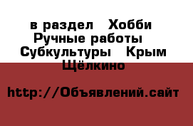  в раздел : Хобби. Ручные работы » Субкультуры . Крым,Щёлкино